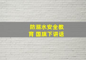 防溺水安全教育 国旗下讲话